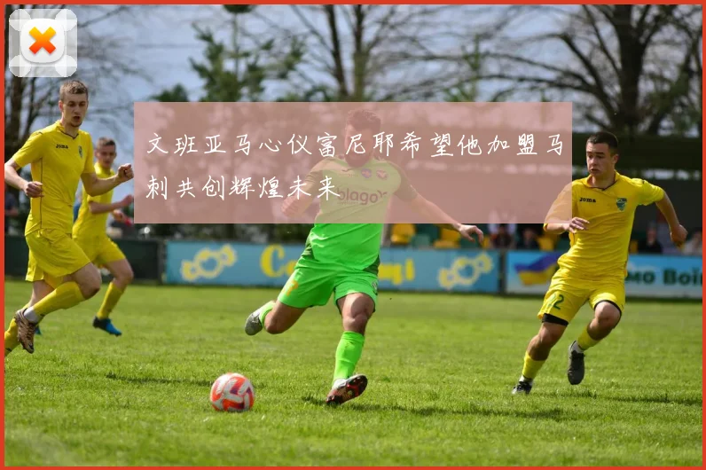 文班亚马心仪富尼耶希望他加盟马刺共创辉煌未来