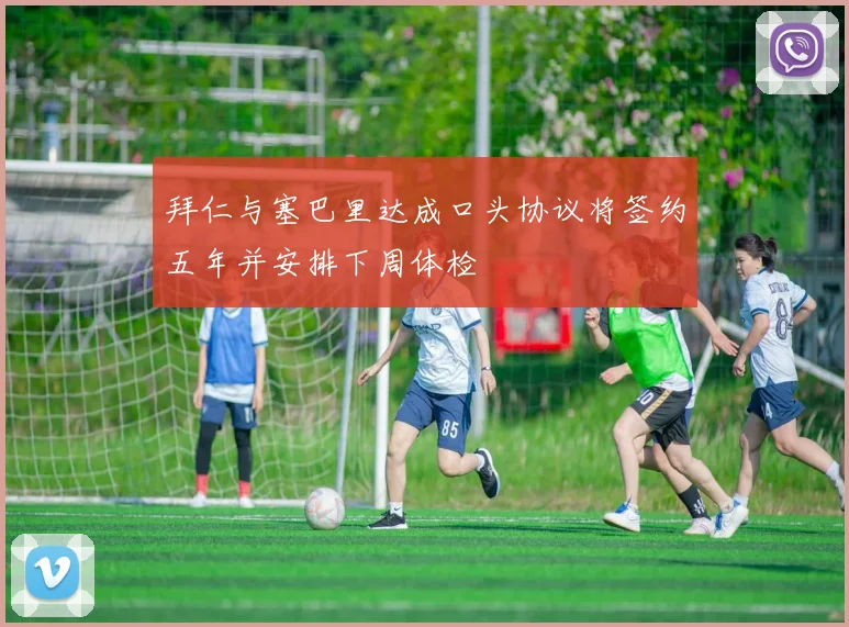 拜仁与塞巴里达成口头协议将签约五年并安排下周体检