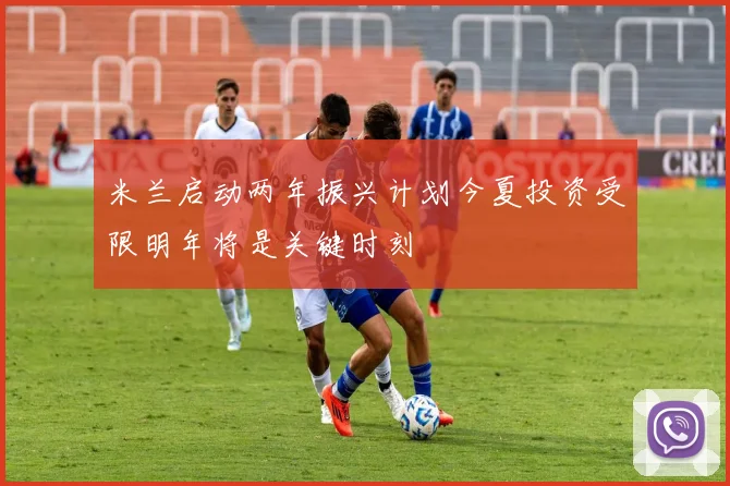 米兰启动两年振兴计划今夏投资受限明年将是关键时刻