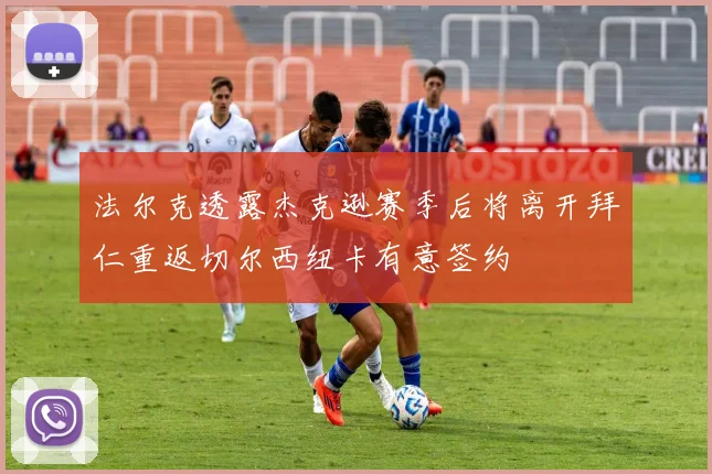 法尔克透露杰克逊赛季后将离开拜仁重返切尔西纽卡有意签约