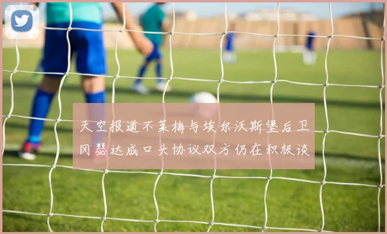 天空报道不莱梅与埃尔沃斯堡后卫冈瑟达成口头协议双方仍在积极谈判中