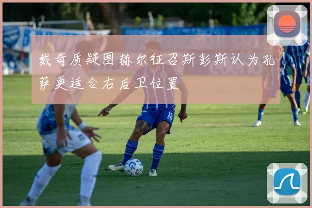 戴奇质疑图赫尔征召斯彭斯认为孔萨更适合右后卫位置