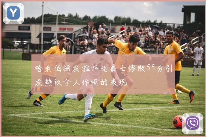 哈利伯顿发推评论爵士惨败55分引发热议令人作呕的表现