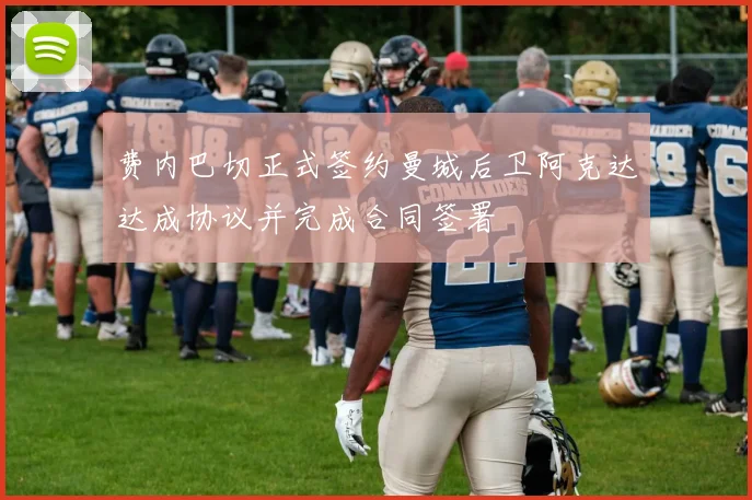 费内巴切正式签约曼城后卫阿克达达成协议并完成合同签署