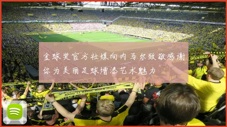 金球奖官方社媒向内马尔致敬感谢你为美丽足球增添艺术魅力