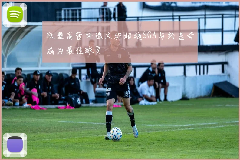 联盟高管评选文班超越SGA与约基奇成为最佳球员