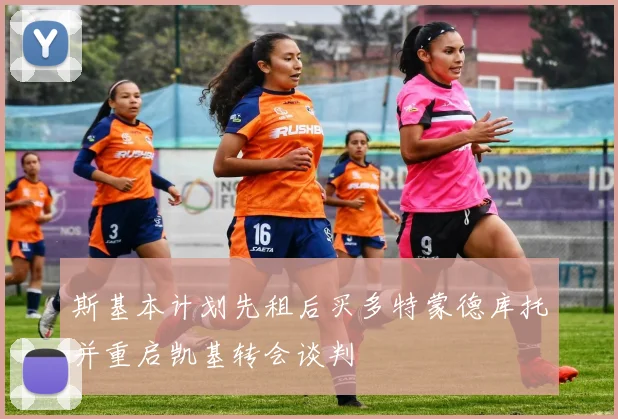 斯基本计划先租后买多特蒙德库托并重启凯基转会谈判