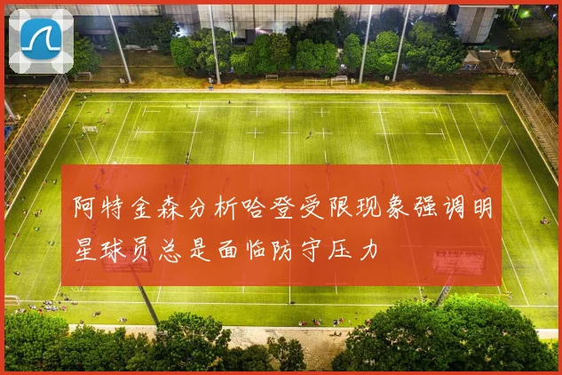 阿特金森分析哈登受限现象强调明星球员总是面临防守压力