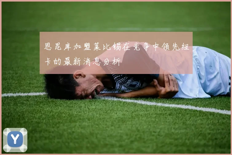 恩昆库加盟莱比锡在竞争中领先纽卡的最新消息分析