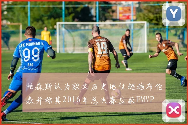 帕森斯认为欧文历史地位超越布伦森并称其2016年总决赛应获FMVP