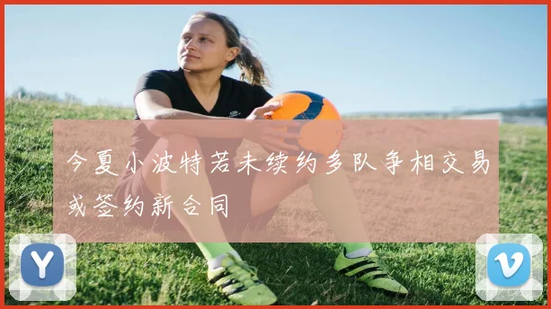 今夏小波特若未续约多队争相交易或签约新合同