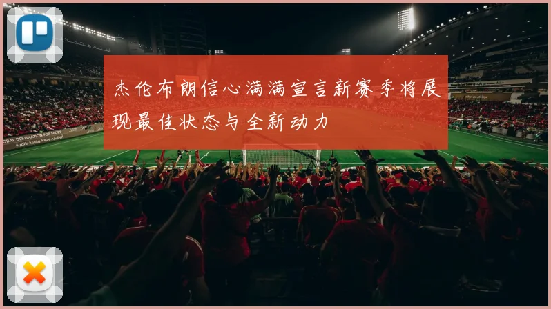 杰伦布朗信心满满宣言新赛季将展现最佳状态与全新动力